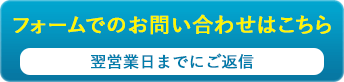 フォームでのお問い合わせはこちら（翌営業日までにご返信）